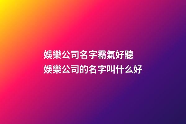 娛樂公司名字霸氣好聽 娛樂公司的名字叫什么好-第1張-公司起名-玄機(jī)派